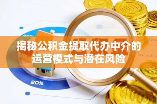 美浓揭秘公积金提取代办中介的运营模式与潜在风险