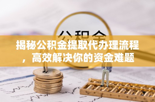 美浓揭秘公积金提取代办理流程，高效解决你的资金难题