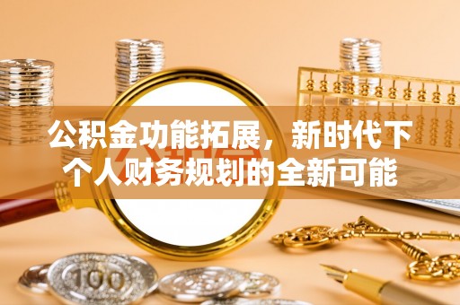 美浓公积金功能拓展，新时代下个人财务规划的全新可能