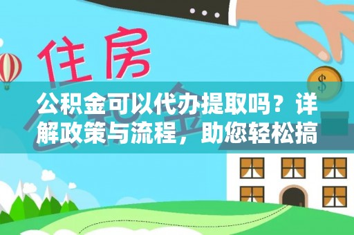 美浓公积金可以代办提取吗？详解政策与流程，助您轻松搞定！
