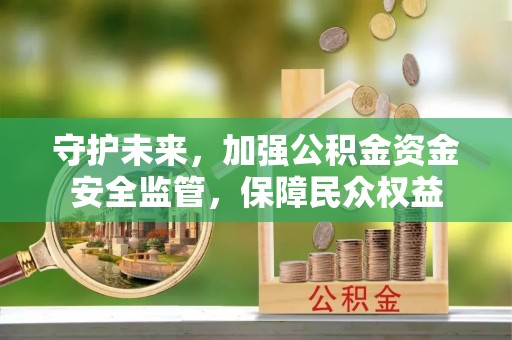 美浓守护未来，加强公积金资金安全监管，保障民众权益