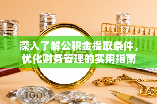 美浓深入了解公积金提取条件，优化财务管理的实用指南
