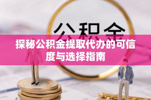 美浓探秘公积金提取代办的可信度与选择指南