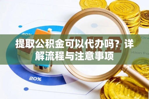 美浓提取公积金可以代办吗？详解流程与注意事项