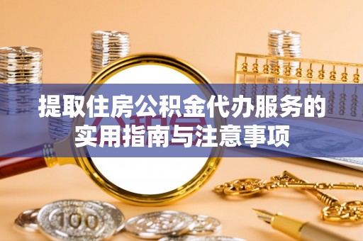 美浓提取住房公积金代办服务的实用指南与注意事项