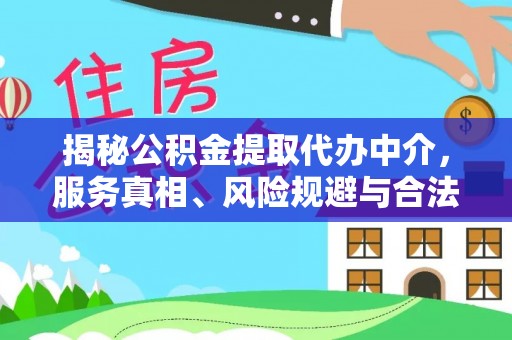 美浓揭秘公积金提取代办中介，服务真相、风险规避与合法途径
