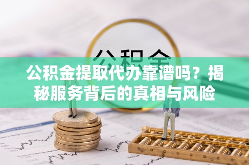 美浓公积金提取代办靠谱吗？揭秘服务背后的真相与风险