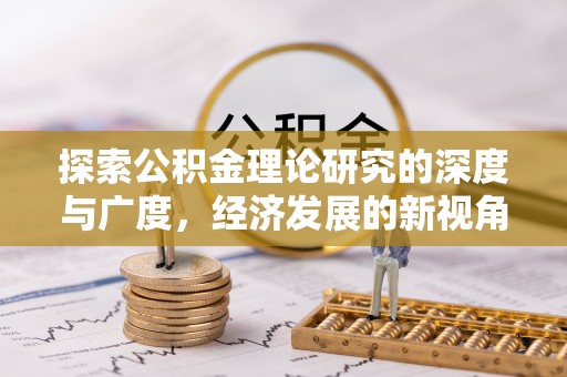 美浓探索公积金理论研究的深度与广度，经济发展的新视角