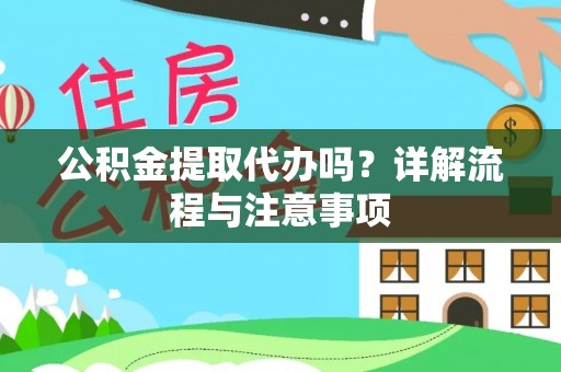 美浓公积金提取代办吗？详解流程与注意事项