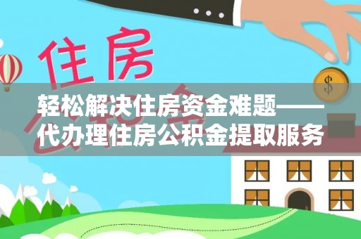 美浓轻松解决住房资金难题——代办理住房公积金提取服务详解
