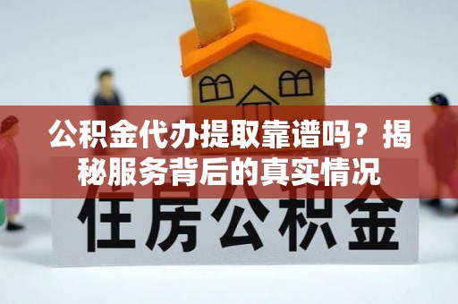 美浓公积金代办提取靠谱吗？揭秘服务背后的真实情况