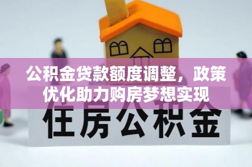 美浓公积金贷款额度调整，政策优化助力购房梦想实现