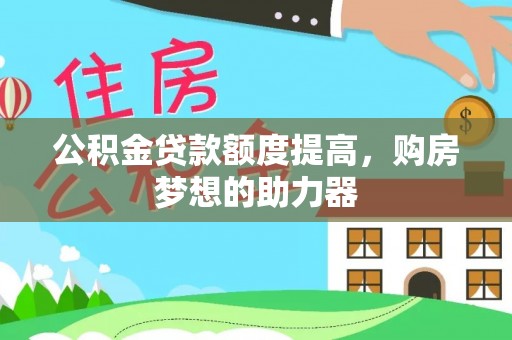 美浓公积金贷款额度提高，购房梦想的助力器