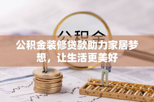 美浓公积金装修贷款助力家居梦想，让生活更美好