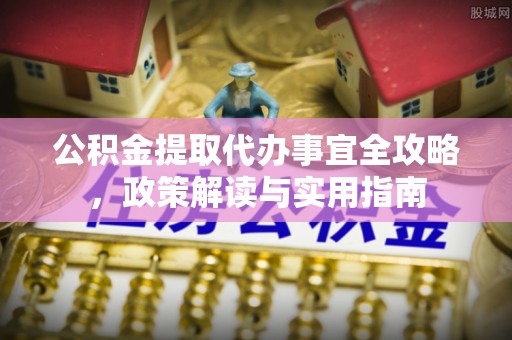 美浓公积金提取代办事宜全攻略，政策解读与实用指南