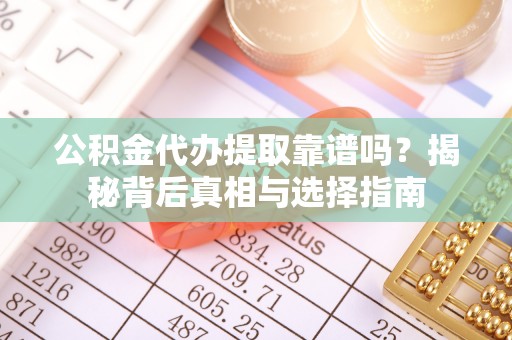 美浓公积金代办提取靠谱吗？揭秘背后真相与选择指南