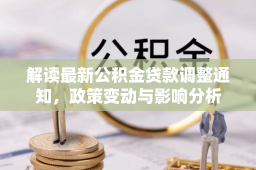 美浓解读最新公积金贷款调整通知，政策变动与影响分析