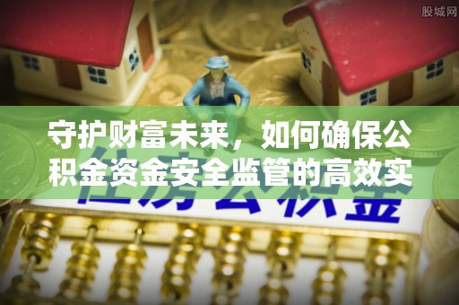 美浓守护财富未来，如何确保公积金资金安全监管的高效实施