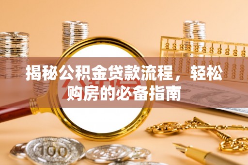 美浓揭秘公积金贷款流程，轻松购房的必备指南