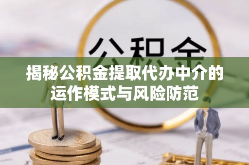 美浓揭秘公积金提取代办中介的运作模式与风险防范
