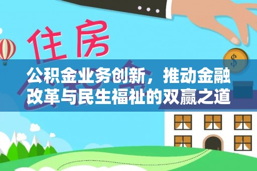 美浓公积金业务创新，推动金融改革与民生福祉的双赢之道