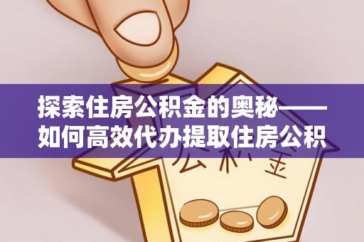美浓探索住房公积金的奥秘——如何高效代办提取住房公积金