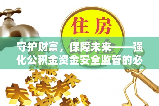 美浓守护财富，保障未来——强化公积金资金安全监管的必要性