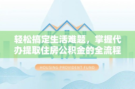 美浓轻松搞定生活难题，掌握代办提取住房公积金的全流程