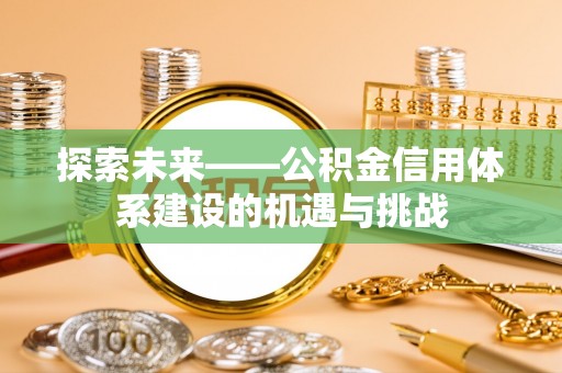 美浓探索未来——公积金信用体系建设的机遇与挑战
