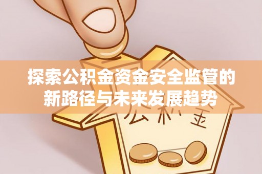 美浓探索公积金资金安全监管的新路径与未来发展趋势