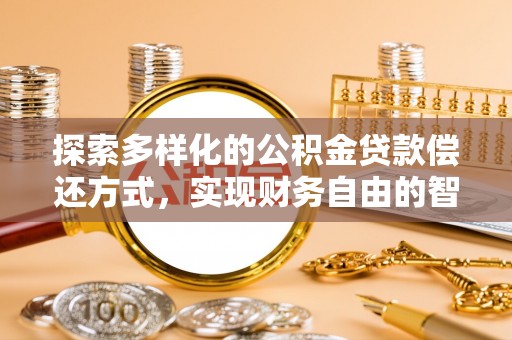 美浓探索多样化的公积金贷款偿还方式，实现财务自由的智慧选择