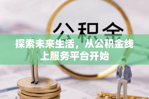 美浓探索未来生活，从公积金线上服务平台开始