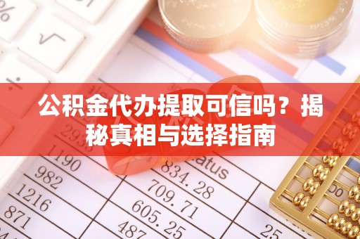 美浓公积金代办提取可信吗？揭秘真相与选择指南