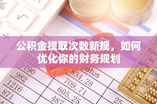 美浓公积金提取次数新规，如何优化你的财务规划