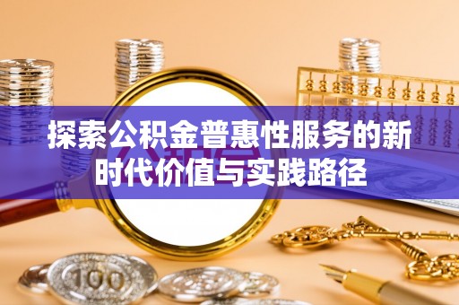 美浓探索公积金普惠性服务的新时代价值与实践路径