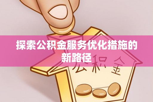 美浓探索公积金服务优化措施的新路径
