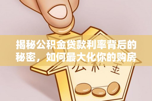 美浓揭秘公积金贷款利率背后的秘密，如何最大化你的购房优势