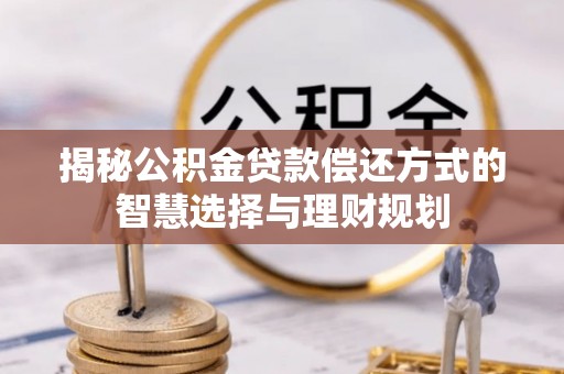 美浓揭秘公积金贷款偿还方式的智慧选择与理财规划