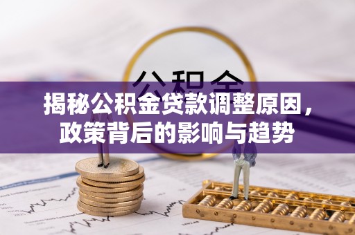 美浓揭秘公积金贷款调整原因，政策背后的影响与趋势