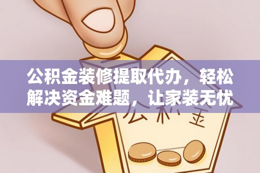 美浓公积金装修提取代办，轻松解决资金难题，让家装无忧