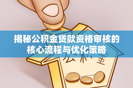 美浓揭秘公积金贷款资格审核的核心流程与优化策略
