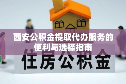 美浓西安公积金提取代办服务的便利与选择指南