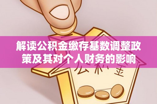 美浓解读公积金缴存基数调整政策及其对个人财务的影响