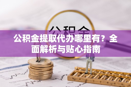 美浓公积金提取代办哪里有？全面解析与贴心指南