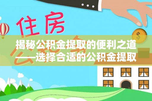 美浓揭秘公积金提取的便利之道——选择合适的公积金提取代办公司是关键