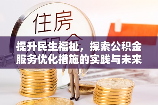 美浓提升民生福祉，探索公积金服务优化措施的实践与未来
