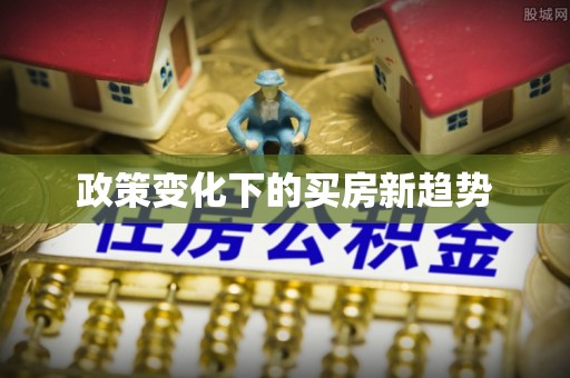 美浓政策变化下的买房新趋势