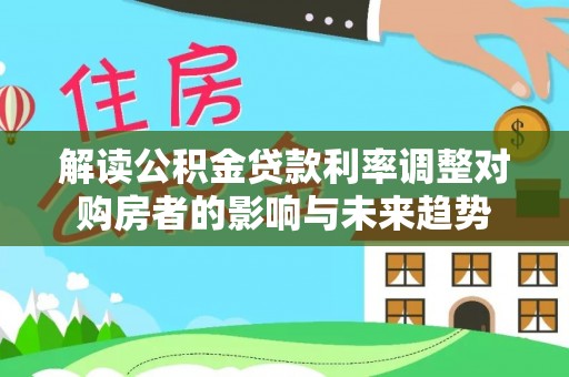 美浓解读公积金贷款利率调整对购房者的影响与未来趋势