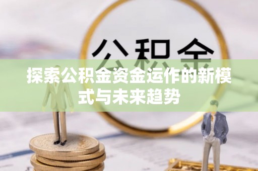 美浓探索公积金资金运作的新模式与未来趋势