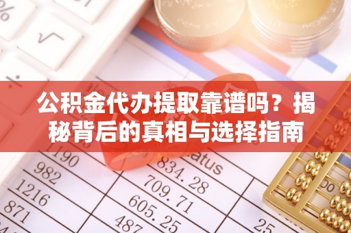 美浓公积金代办提取靠谱吗？揭秘背后的真相与选择指南